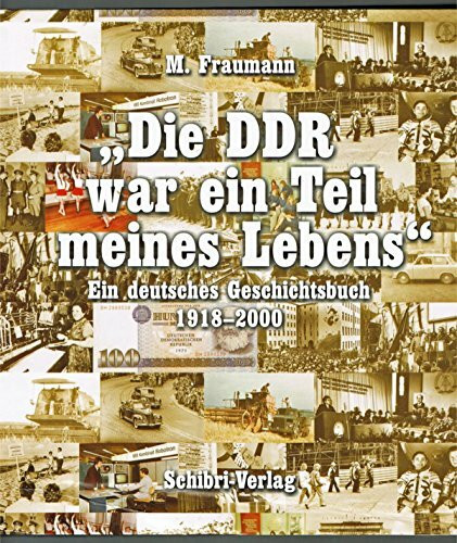 Die DDR war ein Teil meines Lebens. Ein deutsches Geschichtsbuch 1918 - 2000