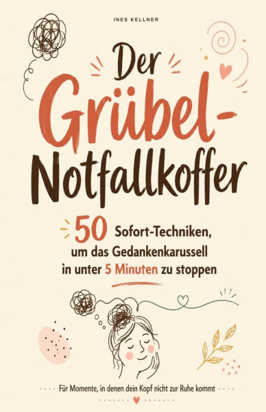 Der Grübel-Notfallkoffer: 50 Sofort-Techniken, um das Gedankenkarussell in unter 5 Minuten zu stoppen – für Momente, in denen dein Kopf nicht zur Ruhe kommt