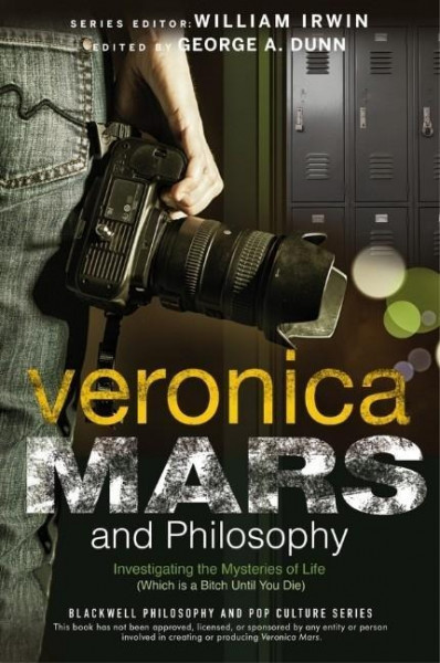 Veronica Mars and Philosophy: Investigating the Mysteries of Life (Which Is a Bitch Until You Die)