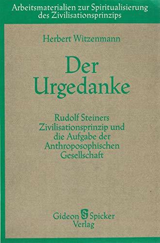 Der Urgedanke: Rudolf Steiners Zivilisationsprinzip und die Aufgabe der Anthroposophischen Gesellschaft Der Urgedanke: Rudolf Steiners Zivilisationsprinzip und die Aufgabe der Anthroposophischen Gesellschaft