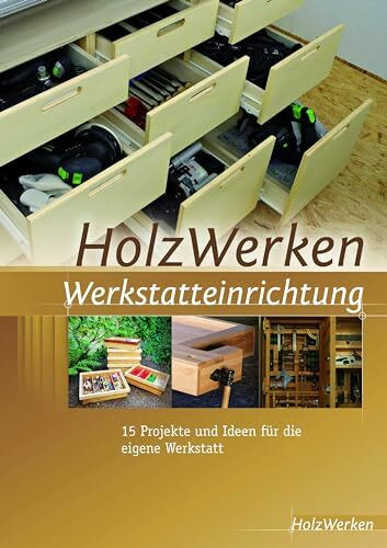 HolzWerken Werkstatteinrichtung: 15 Projekte und Ideen für die eigene Werkstatt