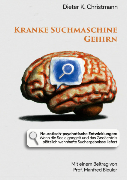 Kranke Suchmaschine Gehirn: Neurotisch-psychotische Entwicklungen: Wenn die Seele googelt und das Gedächtnis plötzlich wahnhafte Suchergebnisse liefert