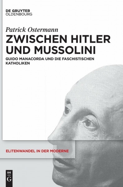 Zwischen Hitler und Mussolini: Guido Manacorda und die faschistischen Katholiken (Elitenwandel in der Moderne / Elites and Modernity, 21, Band 21)