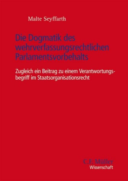 Die Dogmatik des wehrverfassungsrechtlichen Parlamentsvorbehalts: Zugleich ein Beitrag zu einem Verantwortungsbegriff im Staatsorganisationsrecht (C. F. Müller Wissenschaft)