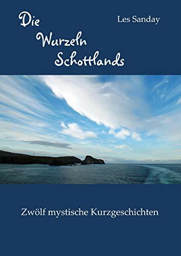 Die Wurzeln Schottlands: Zwölf mystische Kurzgeschichten Die Wurzeln Schottlands: Zwölf mystische Kurzgeschichten