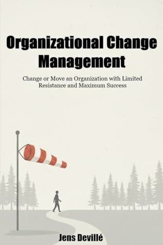 Organizational Change Management: The People Side of Change: Change or Move an Organization with Limited Resistance and Maximum Success