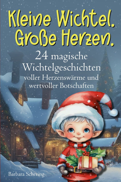 Kleine Wichtel. Große Herzen.: 24 magische Wichtelgeschichten voller Herzenswärme und wertvoller Botschaften