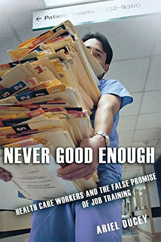 Never Good Enough: Health Care Workers and the False Promise of Job Training (The Culture and Politics of Health Care Work)