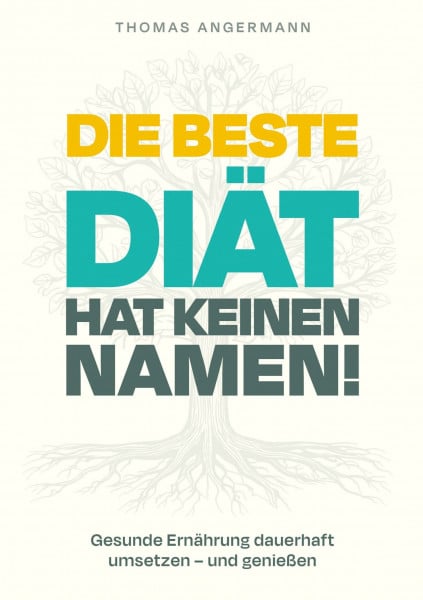 Die beste Diät hat keinen Namen: Gesunde Ernährung dauerhaft umsetzen und genießen