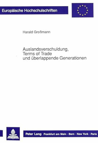 Auslandsverschuldung, Terms of Trade und überlappende Generationen: Eine theoretische Überprüfung der Schuldenzyklushypothese und der ... / Série 5: Sciences économiques, Band 1110)