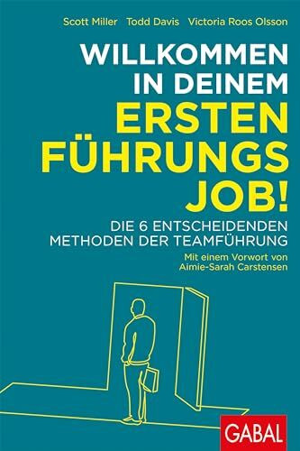 Willkommen in deinem ersten Führungsjob!: Die 6 entscheidenden Methoden der Teamführung (Dein Business)