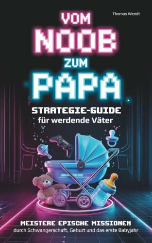 Vom Noob zum Papa – Der Strategie-Guide für werdende Väter: Meistere epische Missionen durch Schwangerschaft, Geburt und das erste Babyjahr | Das Geschenk für ein erfolgreiches Vater-Level-Up