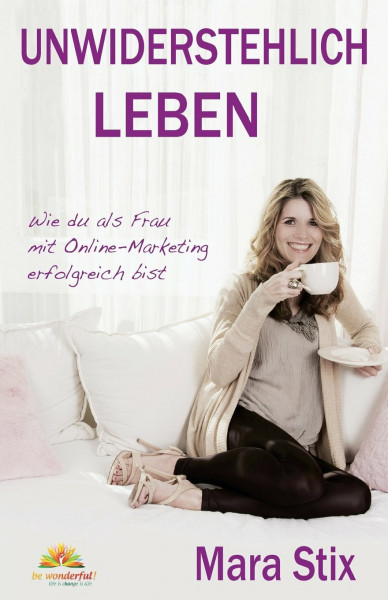 Unwiderstehlich Leben: Wie du als Frau mit Online-Marketing erfolgreich bist
