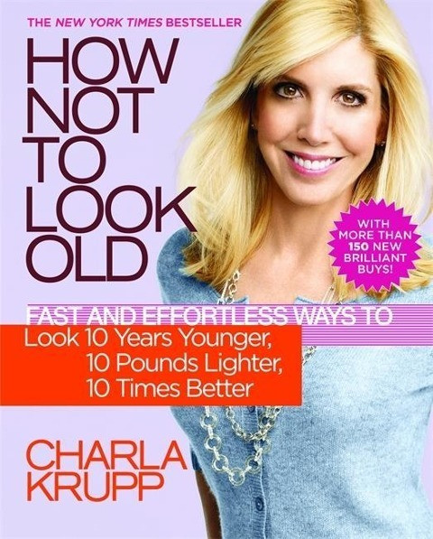 How Not to Look Old: Fast and Effortless Ways to Look 10 Years Younger, 10 Pounds Lighter, 10 Times
