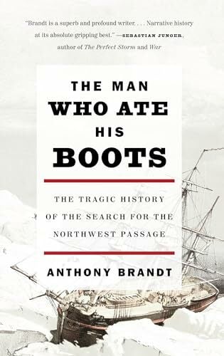The Man Who Ate His Boots: The Tragic History of the Search for the Northwest Passage The Man Who Ate His Boots: The Tragic History of the Search for the Northwest Passage
