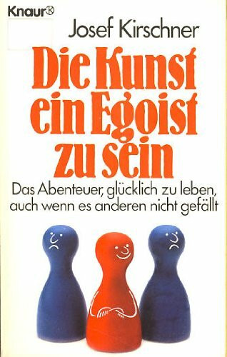 Die Kunst, ein Egoist zu sein : das Abenteuer, glücklich zu leben, auch wenn es anderen nicht gefällt.