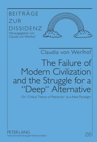 The Failure of Modern Civilization and the Struggle for a «Deep» Alternative: On «Critical Theory of Patriarchy» as a New Paradigm (Beiträge zur Dissidenz, Band 26)