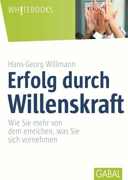 Erfolg durch Willenskraft: Wie Sie mehr von dem erreichen, was Sie sich vornehmen (Whitebooks)