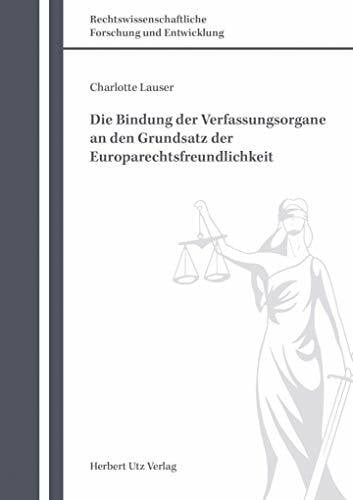 Die Bindung der Verfassungsorgane an den Grundsatz der Europarechtsfreundlichkeit (Rechtswissenschaftliche Forschung und Entwicklung)