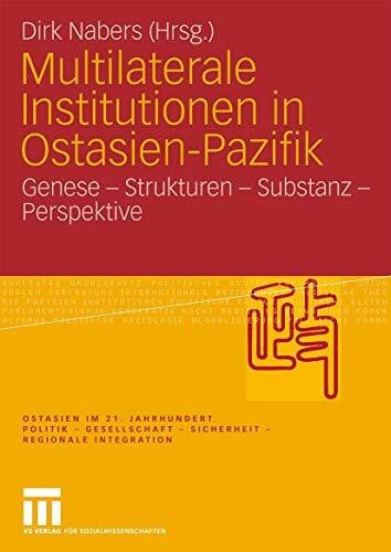 Multilaterale Institutionen in Ostasien-Pazifik: Genese - Strukturen - Substanz -Perspektive (Ostasien im 21. Jahrhundert)