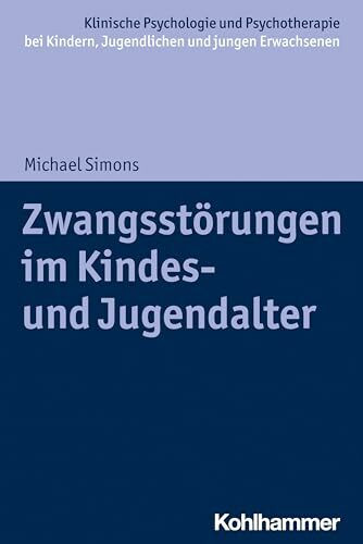 Zwangsstörungen im Kindes- und Jugendalter (Klinische Psychologie und Psychotherapie bei Kindern, Jugendlichen und jungen Erwachsenen: Verhaltenstherapeutische Interventionsansätze)