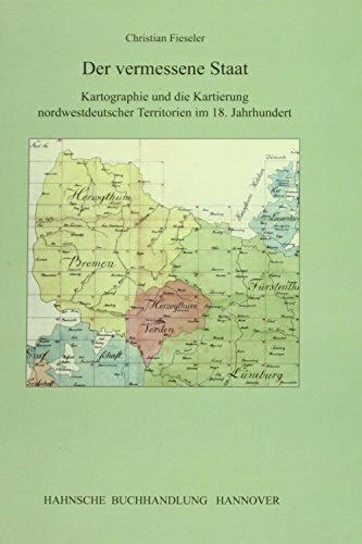 Der vermessene Staat: Kartographie und die Kartierung nordwestdeutscher Territorien im 18. Jahrhundert (Veröffentlichungen der Historischen Kommission für Niedersachsen und Bremen)