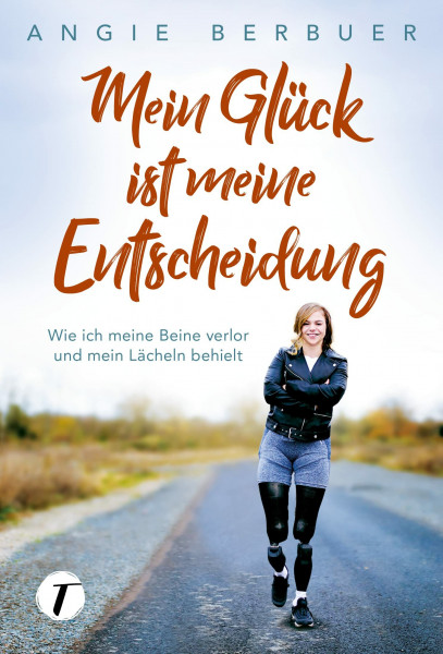 Mein Glück ist meine Entscheidung - Wie ich meine Beine verlor und mein Lächeln behielt