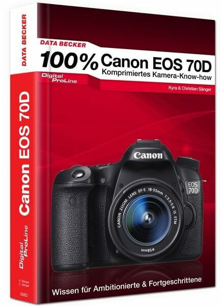 100% Canon EOS 70D - Das Kamera-Handbuch: Komprimiertes Kamera-Know-how. Wissen für Ambitionierte & Fortgeschrittene