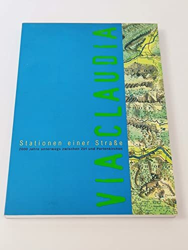 Via Claudia - Stationen einer Strasse: 2000 Jahre unterwegs zwischen Zirl und Partenkirchen. Begleitband zur gleichnamigen Ausstellung im ... des Freilichtmuseums des Bezirks Oberbayern)