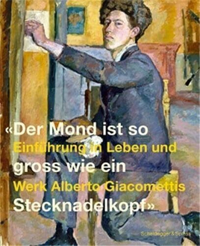 Der Mond ist gross wie ein Stecknadelkopf: Eine Einführung in Leben und Werk Alberto Giacomettis