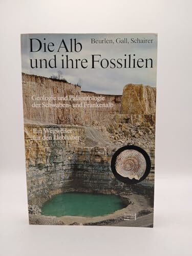 Die Alb und ihre Fossilien - Geologie und Paläontologie der Schwaben- und Frankenalb; Ein Wegweiser für den Liebhaber - Mit 265 Fossilzeichnungen, 38 Schwarzweißfotos und 19 Farbfotos sowie einer Kart
