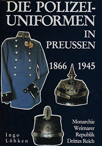 Die Polizeiuniformen in Preußen 1866 - 1945. Monarchie. Weimarer Republik. Drittes Reich