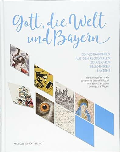Gott, die Welt und Bayern: 100 Kostbarkeiten aus den regionalen Staatlichen Bibliotheken Bayerns