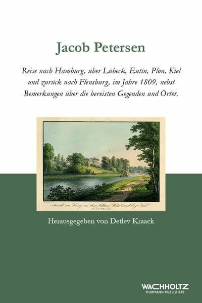 Jacob Petersen: Reise nach Hamburg, über Lübeck, Eutin, Plön, Kiel und zurück nach Flensburg 1809 nebst Bemerkungen über die bereisten Gegenden und Örter (Zeit + Geschichte)