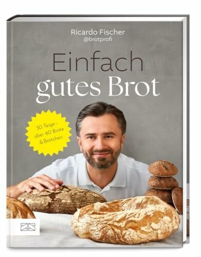 Einfach gutes Brot: 30 Teige – über 60 Brote und Brötchen