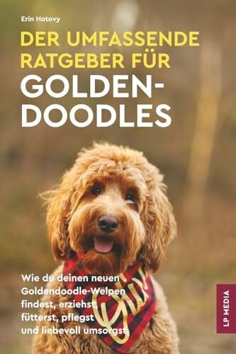 Der Umfassende Ratgeber Für Goldendoodles: Wie du Deinen Neuen Goldendoodle-Welpen Findest, Erziehst, Fütterst, Pflegst und Liebevoll Umsorgst