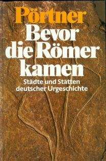 Bevor die Römer kamen. Städte und Stätten deutscher Urgeschichte