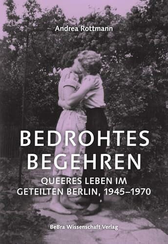 Bedrohtes Begehren: Queeres Leben im geteilten Berlin, 1945–1970