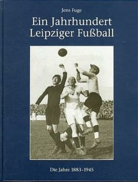 Ein Jahrhundert Leipziger Fußball, Die Jahre 1883 bis 1945: Die Jahre 1883-1945