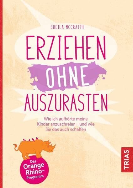 Erziehen ohne auszurasten: Wie ich aufhörte, meine Kinder anzuschreien - und wie Sie das auch schaffen