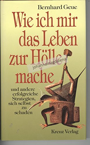 Wie ich mir das Leben zur Hölle mache und andere erfolgreiche Strategien, sich selbst zu schaden