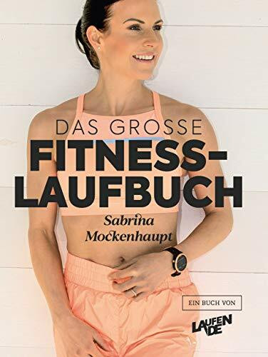 Das große Fitness-Laufbuch von Sabrina Mockenhaupt: Motivation, Gesundheit, Training, Wettkampf, Ernährung & Equipment: Einstieg - 10 km - Halbmarathon - Marathon