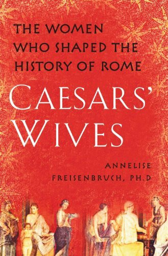 Atria Books Caesars' Wives, Sex, Power, And Politics In The Roman Empire