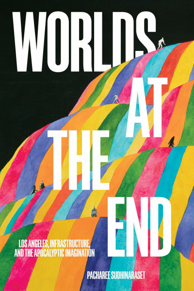 Worlds at the End: Los Angeles, Infrastructure, and the Apocalyptic Imagination (Critical Race, Indigeneity, and Relationality)
