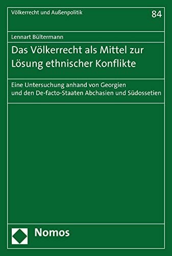 Das Völkerrecht als Mittel zur Lösung ethnischer Konflikte: Eine Untersuchung anhand von Georgien und den De-facto-Staaten Abchasien und Südossetien... Das Völkerrecht als Mittel zur Lösung ethnischer Konflikte: Eine Untersuchung anhand von Georgien und den De-facto-Staaten Abchasien und Südossetien (Völkerrecht und Aussenpolitik, Band 84)