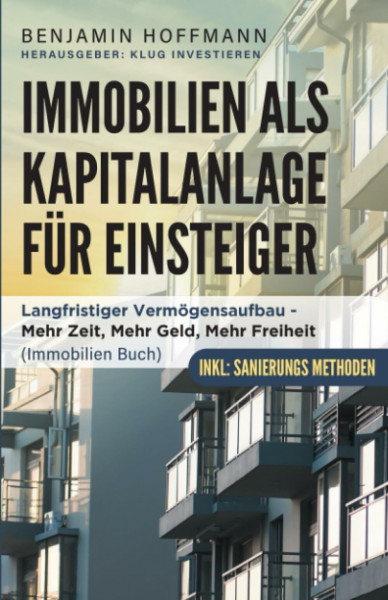 Immobilien als Kapitalanlage für Einsteiger: Langfristiger Vermögensaufbau - Mehr Zeit, Mehr Geld, Mehr Freiheit (Immobilien Buch, Sanierung)