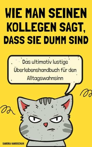 Wie man seinen Kollegen sagt, dass sie dumm sind: Das ultimativ lustige Überlebenshandbuch für den Alltagswahnsinn | Ideales Geschenk für Kollegen, Freunde, Verwandte