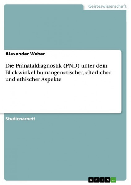 Die Pränataldiagnostik (PND) unter dem Blickwinkel humangenetischer, elterlicher und ethischer Aspekte