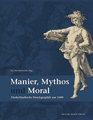 Manier, Mythos und Moral: Niederländische Druckgraphik um 1600 (Publikationen der Staats- und Universitätsbibliothek Hamburg Carl von Ossietzky, hg. von Gabriele Beger)