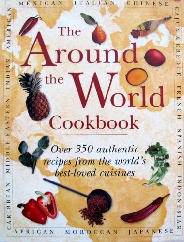 Around the World Cookbook: Over 35 Authentic Recipes from the World's Favourite Cuisine Around the World Cookbook: Over 35 Authentic Recipes from the World's Favourite Cuisine